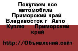 Покупаем все автомобили - Приморский край, Владивосток г. Авто » Куплю   . Приморский край